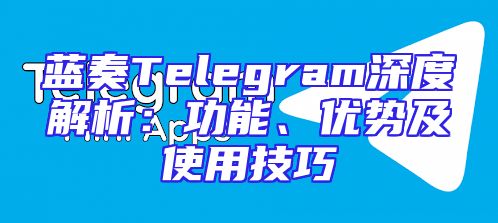 蓝奏Telegram深度解析：功能、优势及使用技巧