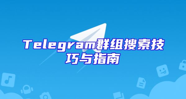 Telegram群组搜索技巧与指南