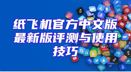 纸飞机官方中文版最新版评测与使用技巧