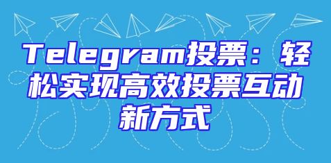 Telegram投票：轻松实现高效投票互动新方式