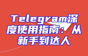 Telegram深度使用指南：从新手到达人