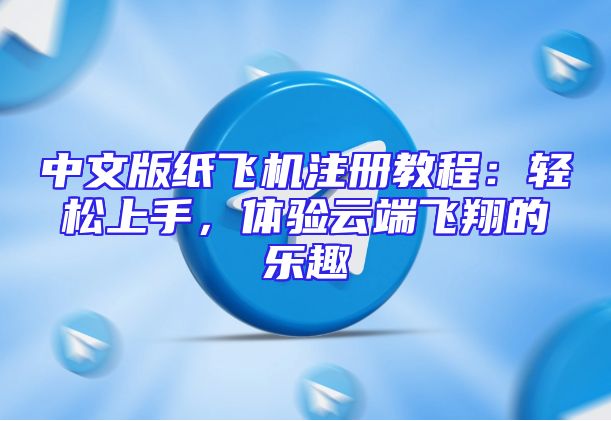 中文版纸飞机注册教程：轻松上手，体验云端飞翔的乐趣