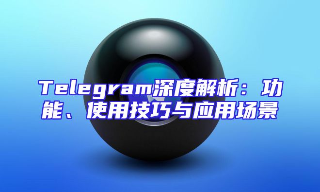 Telegram深度解析：功能、使用技巧与应用场景