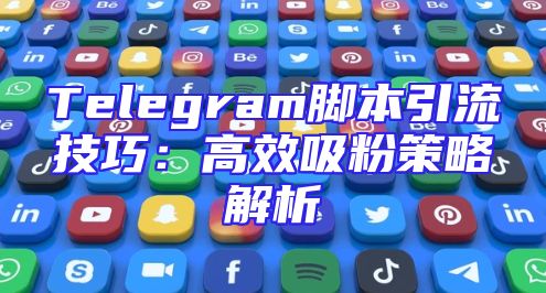 Telegram脚本引流技巧：高效吸粉策略解析