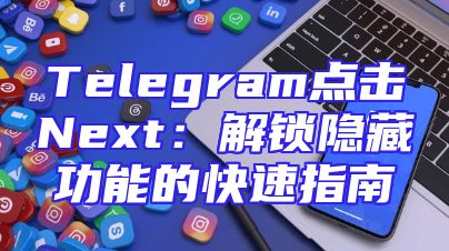 Telegram点击Next：解锁隐藏功能的快速指南