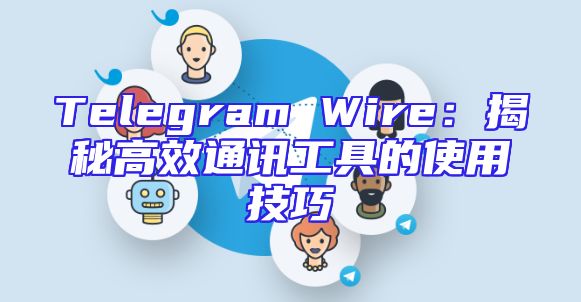 Telegram Wire：揭秘高效通讯工具的使用技巧