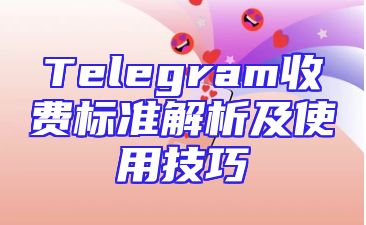 Telegram收费标准解析及使用技巧