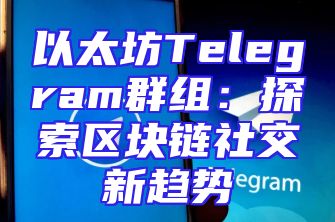 以太坊Telegram群组：探索区块链社交新趋势