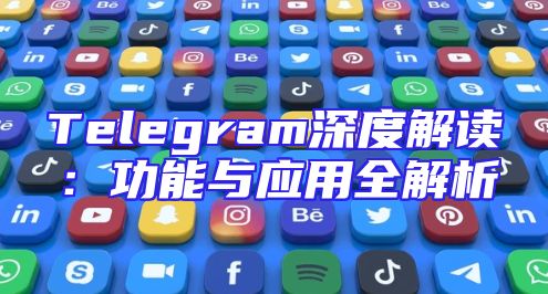 Telegram深度解读：功能与应用全解析
