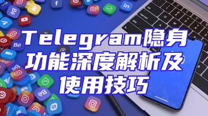 Telegram隐身功能深度解析及使用技巧
