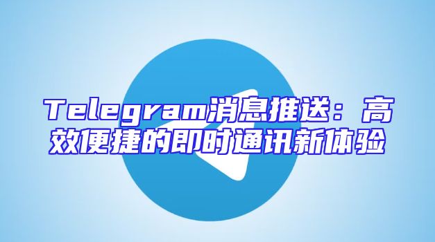 Telegram消息推送：高效便捷的即时通讯新体验