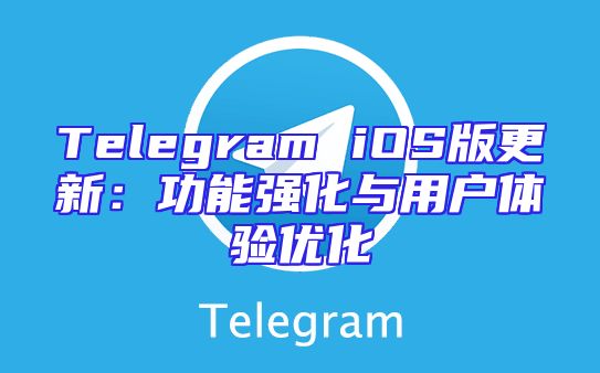 Telegram iOS版更新：功能强化与用户体验优化