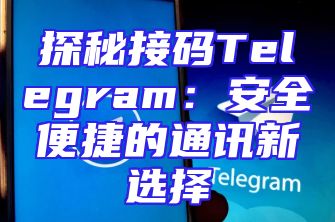 探秘接码Telegram：安全便捷的通讯新选择