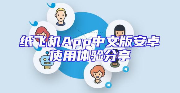 纸飞机App中文版安卓使用体验分享