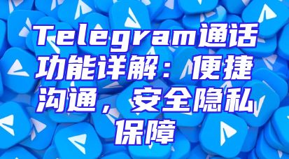 Telegram通话功能详解：便捷沟通，安全隐私保障