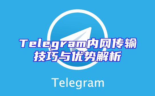 Telegram内网传输技巧与优势解析