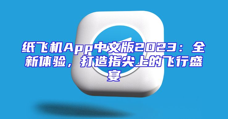 纸飞机App中文版2023：全新体验，打造指尖上的飞行盛宴