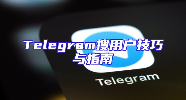 Telegram搜用户技巧与指南