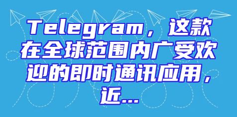 Telegram，这款在全球范围内广受欢迎的即时通讯应用，近...