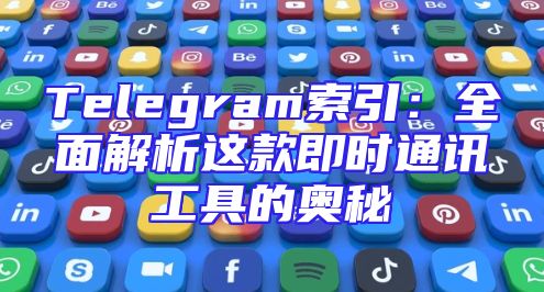 Telegram索引：全面解析这款即时通讯工具的奥秘