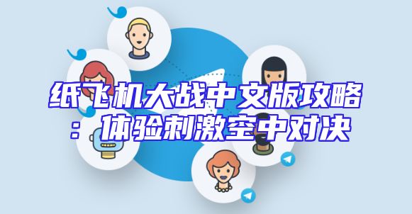 纸飞机大战中文版攻略：体验刺激空中对决