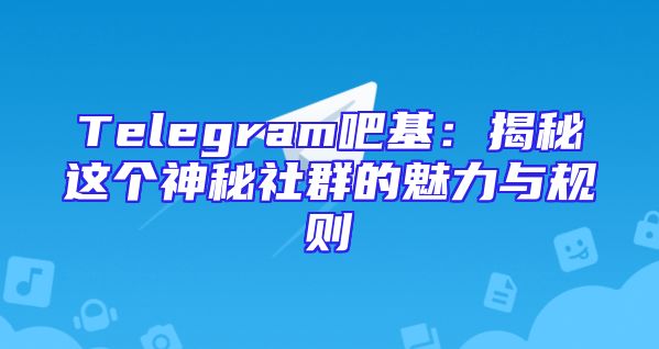Telegram吧基：揭秘这个神秘社群的魅力与规则