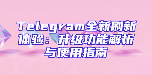 Telegram全新刷新体验：升级功能解析与使用指南