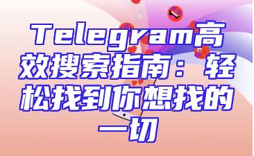 Telegram高效搜索指南：轻松找到你想找的一切