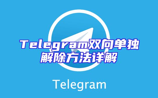 Telegram双向单独解除方法详解
