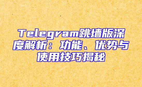 Telegram跳墙版深度解析：功能、优势与使用技巧揭秘
