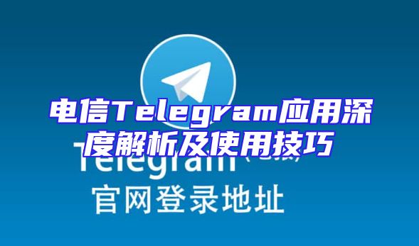 电信Telegram应用深度解析及使用技巧