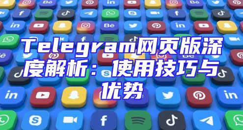 Telegram网页版深度解析：使用技巧与优势