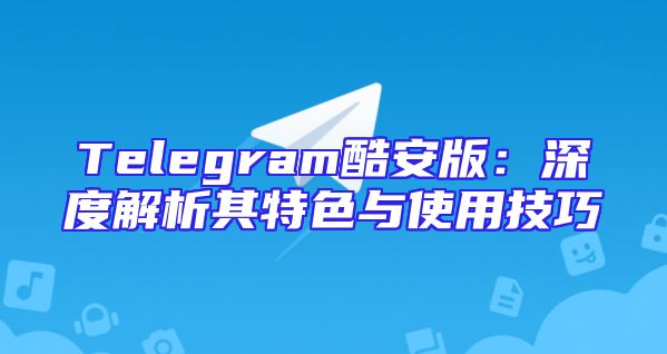 Telegram酷安版：深度解析其特色与使用技巧