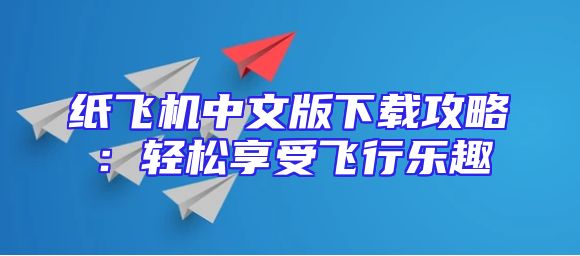 纸飞机中文版下载攻略：轻松享受飞行乐趣