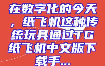 在数字化的今天，纸飞机这种传统玩具通过TG纸飞机中文版下载手...