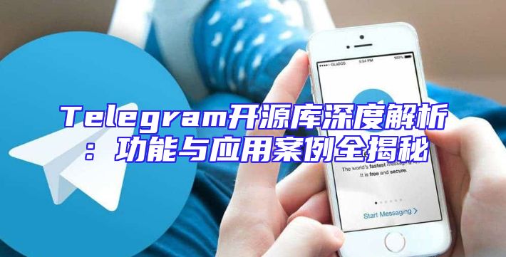 Telegram开源库深度解析：功能与应用案例全揭秘