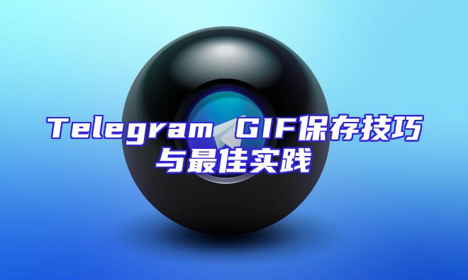 Telegram GIF保存技巧与最佳实践