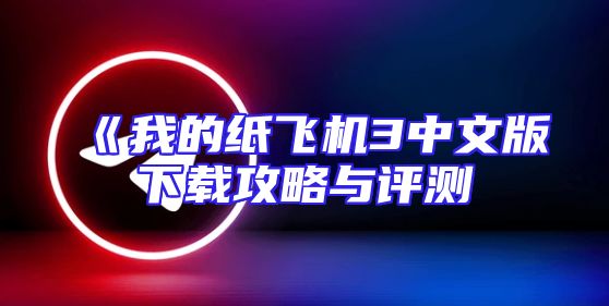 《我的纸飞机3中文版下载攻略与评测