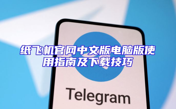 纸飞机官网中文版电脑版使用指南及下载技巧