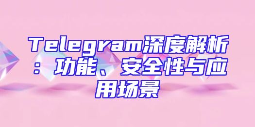 Telegram深度解析：功能、安全性与应用场景