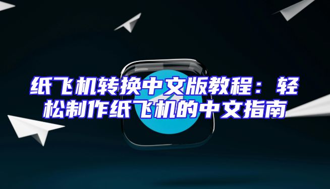 纸飞机转换中文版教程：轻松制作纸飞机的中文指南