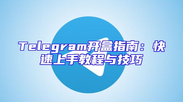 Telegram开盒指南：快速上手教程与技巧