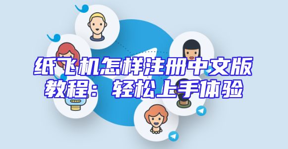 纸飞机怎样注册中文版教程：轻松上手体验