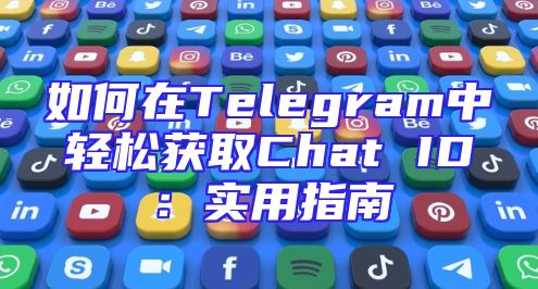 如何在Telegram中轻松获取Chat ID：实用指南