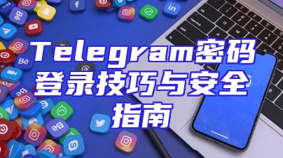 Telegram密码登录技巧与安全指南