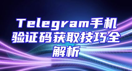 Telegram手机验证码获取技巧全解析
