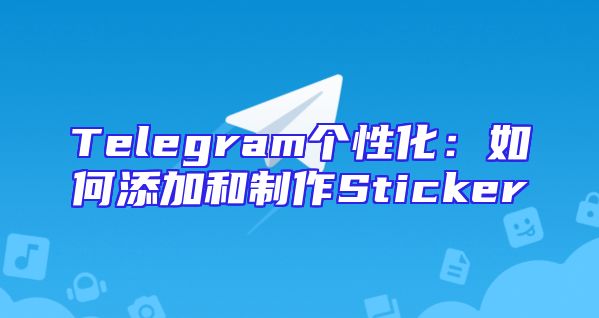 Telegram个性化：如何添加和制作Sticker