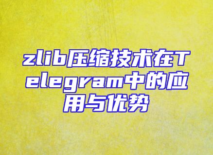 zlib压缩技术在Telegram中的应用与优势