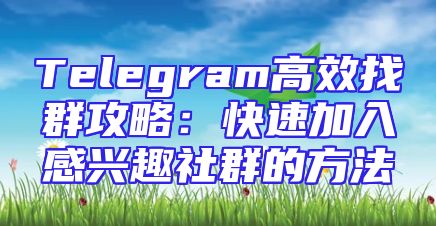 Telegram高效找群攻略：快速加入感兴趣社群的方法