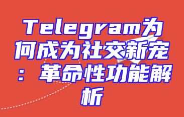 Telegram为何成为社交新宠：革命性功能解析